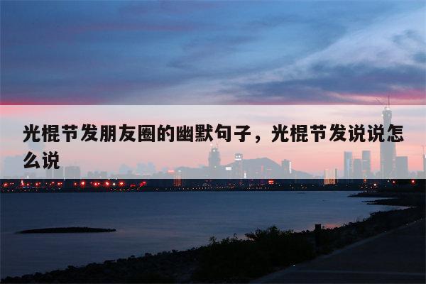 光棍节发朋友圈的幽默句子，光棍节发说说怎么说
