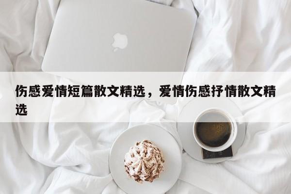 伤感爱情短篇散文精选，爱情伤感抒情散文精选
