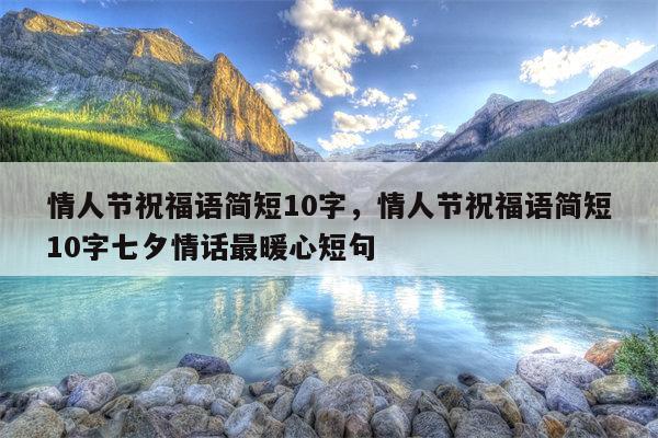情人节祝福语简短10字，情人节祝福语简短10字七夕情话最暖心短句