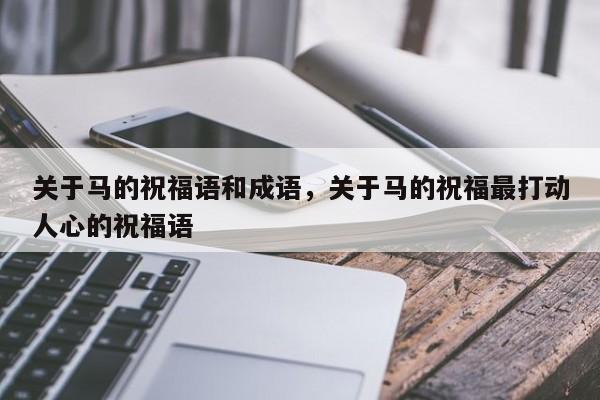 关于马的祝福语和成语，关于马的祝福最打动人心的祝福语