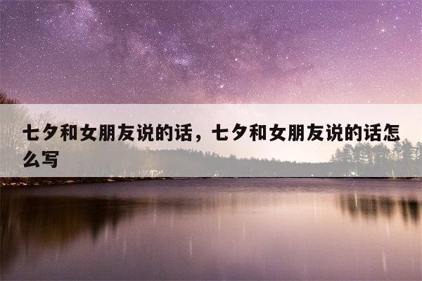 七夕和女朋友说的话，七夕和女朋友说的话怎么写