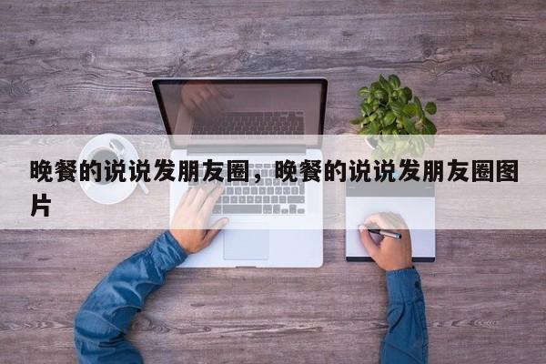 晚餐的说说发朋友圈，晚餐的说说发朋友圈图片