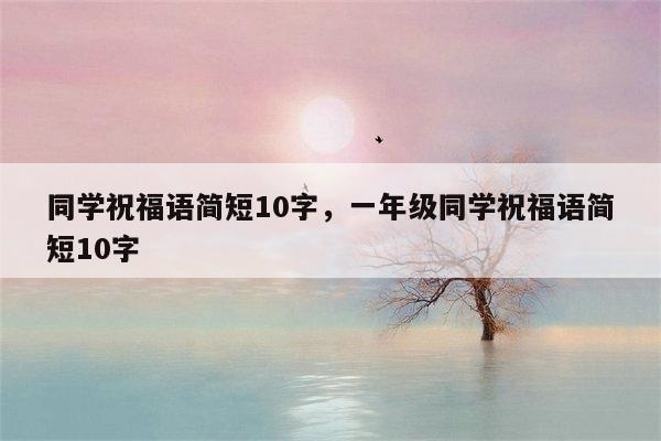 同学祝福语简短10字，一年级同学祝福语简短10字
