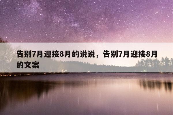 告别7月迎接8月的说说，告别7月迎接8月的文案