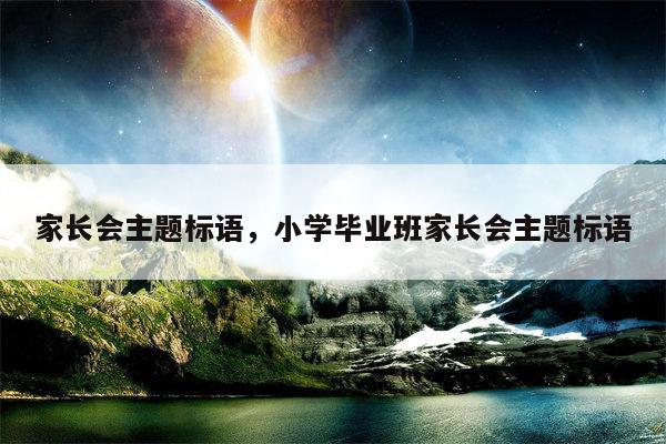家长会主题标语，小学毕业班家长会主题标语