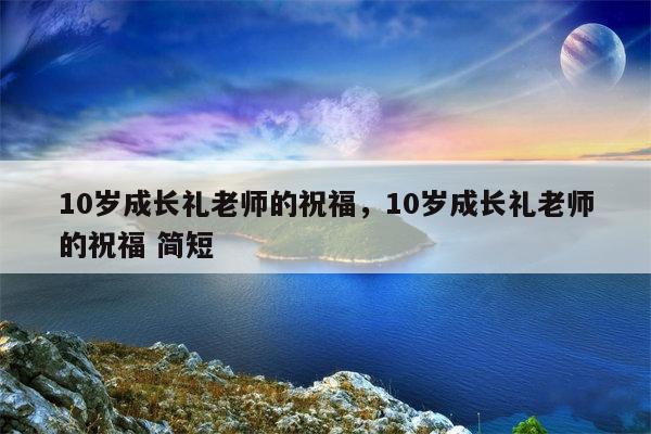 10岁成长礼老师的祝福，10岁成长礼老师的祝福 简短
