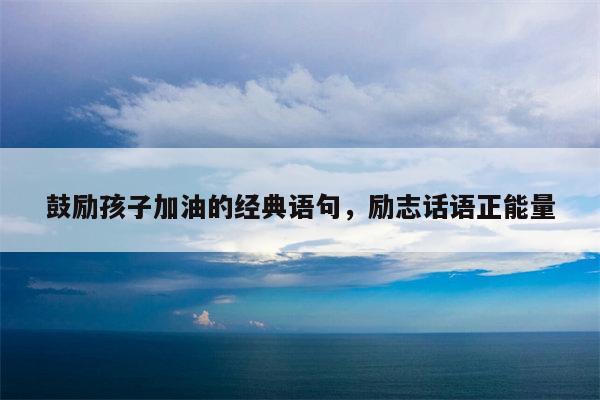 鼓励孩子加油的经典语句，励志话语正能量