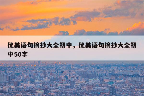 优美语句摘抄大全初中，优美语句摘抄大全初中50字