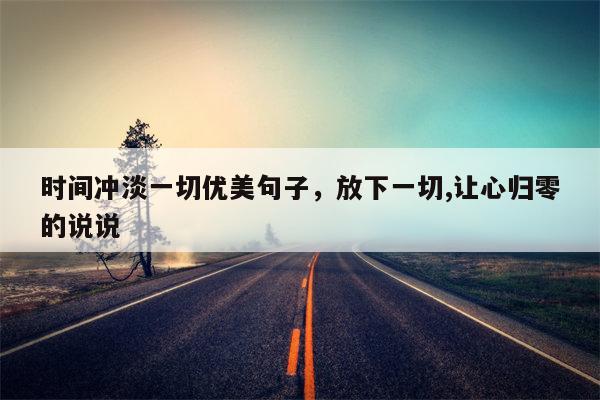 时间冲淡一切优美句子，放下一切,让心归零的说说