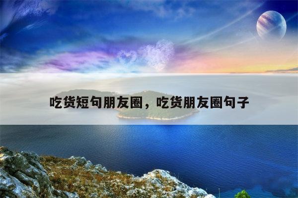 吃货短句朋友圈，吃货朋友圈句子