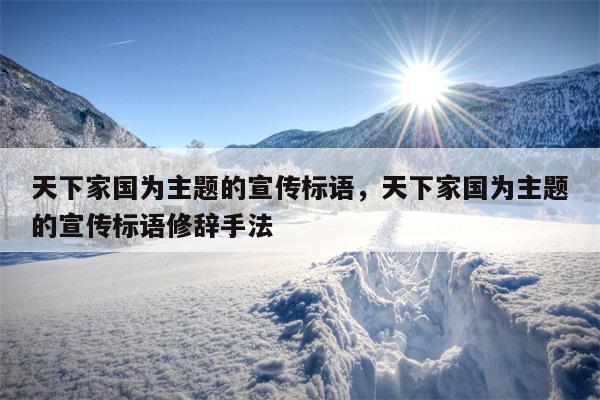 天下家国为主题的宣传标语，天下家国为主题的宣传标语修辞手法