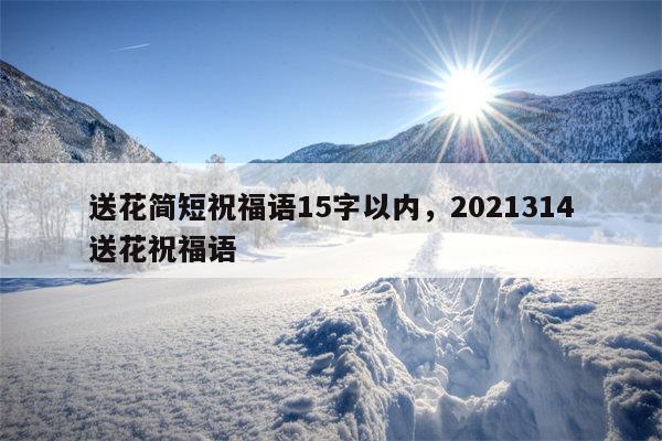 送花简短祝福语15字以内，2021314送花祝福语