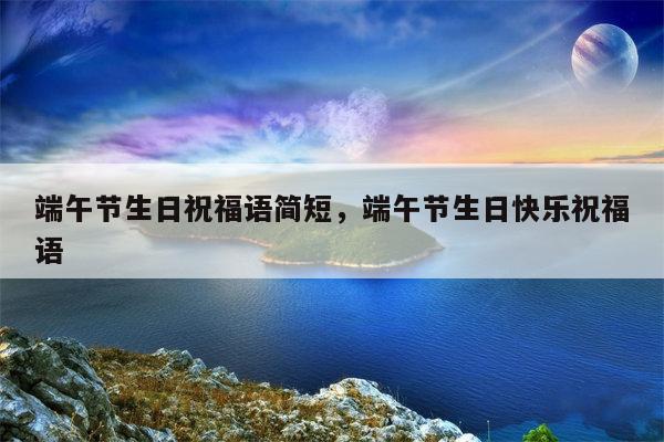 端午节生日祝福语简短，端午节生日快乐祝福语