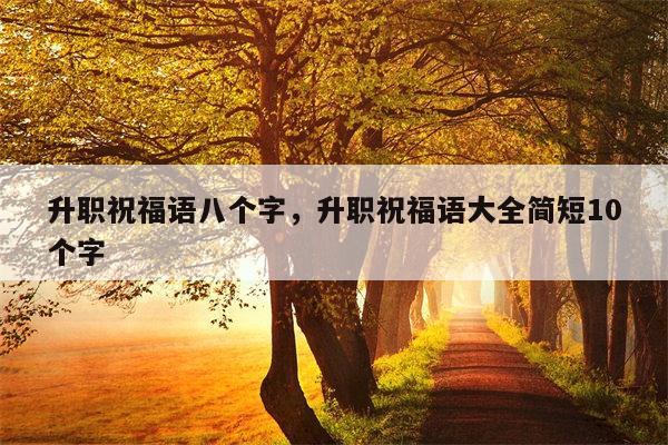 升职祝福语八个字，升职祝福语大全简短10个字