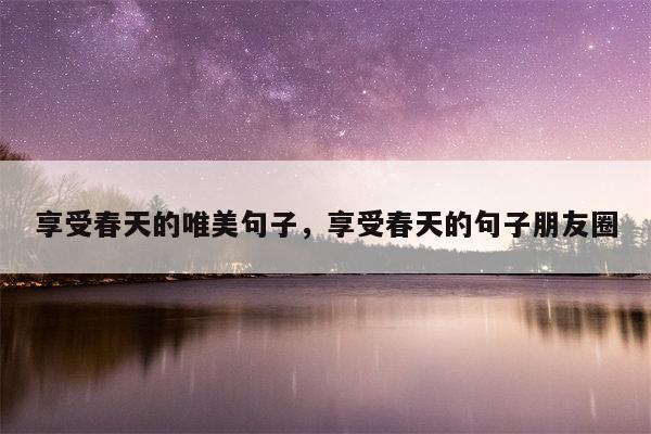 享受春天的唯美句子，享受春天的句子朋友圈
