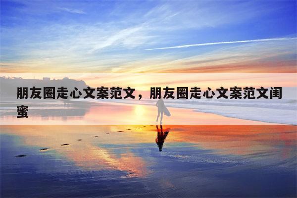 朋友圈走心文案范文，朋友圈走心文案范文闺蜜