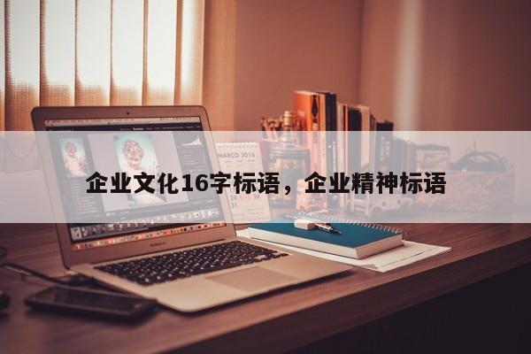 企业文化16字标语，企业精神标语