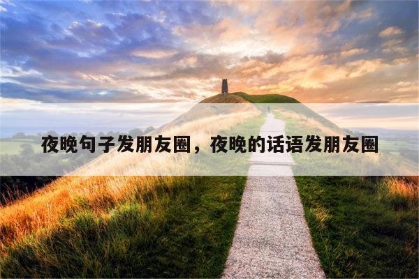 夜晚句子发朋友圈，夜晚的话语发朋友圈