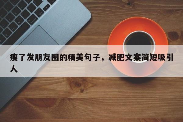 瘦了发朋友圈的精美句子，减肥文案简短吸引人
