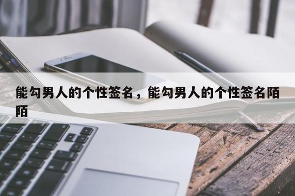 能勾男人的个性签名，能勾男人的个性签名陌陌