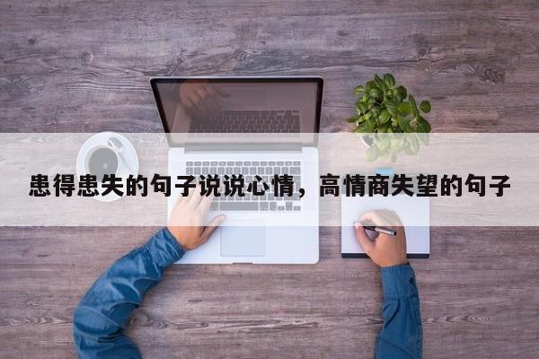 患得患失的句子说说心情，高情商失望的句子