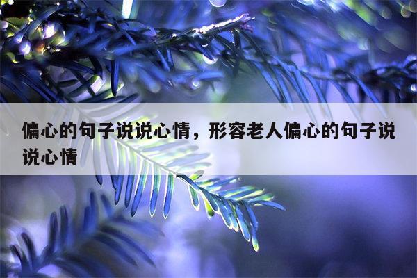 偏心的句子说说心情，形容老人偏心的句子说说心情