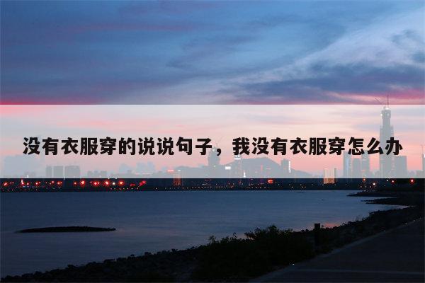 没有衣服穿的说说句子，我没有衣服穿怎么办