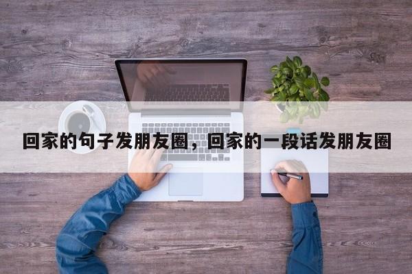 回家的句子发朋友圈，回家的一段话发朋友圈