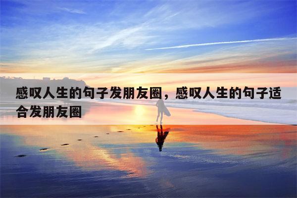感叹人生的句子发朋友圈，感叹人生的句子适合发朋友圈