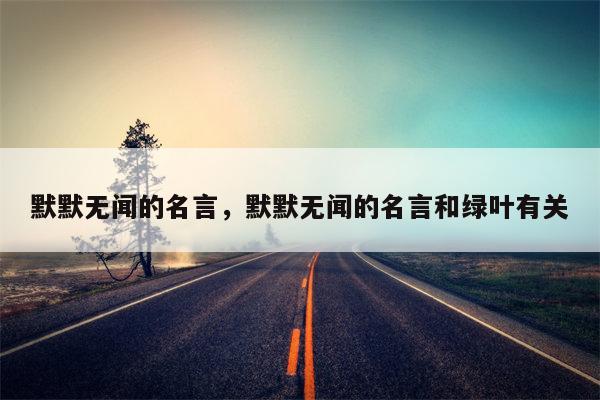 默默无闻的名言，默默无闻的名言和绿叶有关