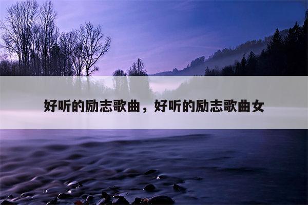好听的励志歌曲，好听的励志歌曲女