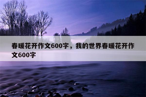 春暖花开作文600字，我的世界春暖花开作文600字
