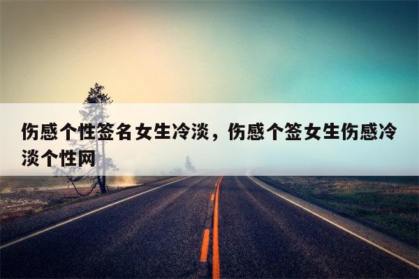 伤感个性签名女生冷淡，伤感个签女生伤感冷淡个性网
