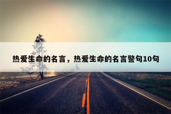 热爱生命的名言，热爱生命的名言警句10句