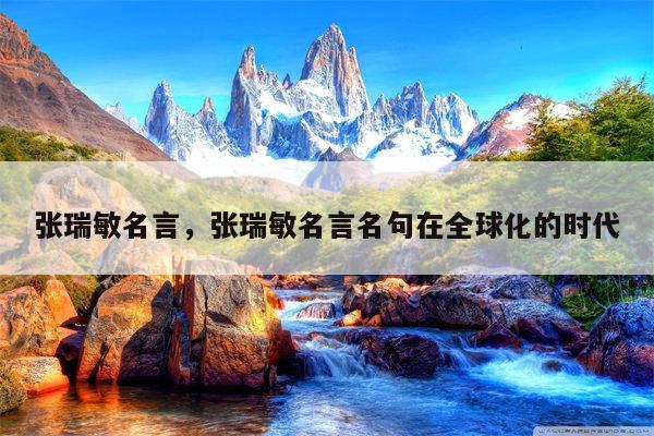 张瑞敏名言，张瑞敏名言名句在全球化的时代