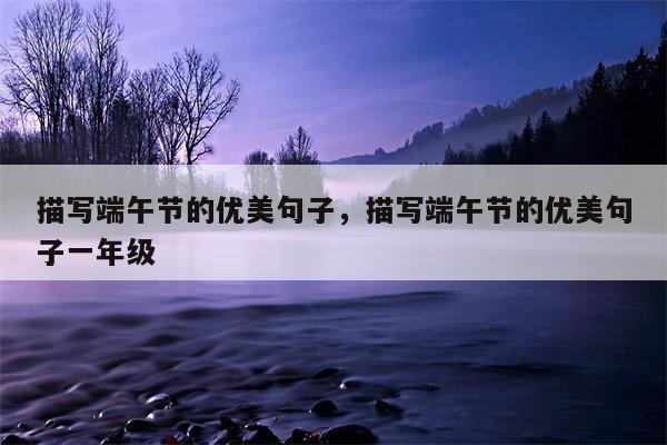描写端午节的优美句子，描写端午节的优美句子一年级