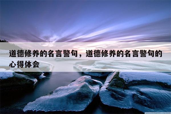 道德修养的名言警句，道德修养的名言警句的心得体会