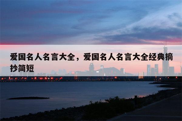 爱国名人名言大全，爱国名人名言大全经典摘抄简短