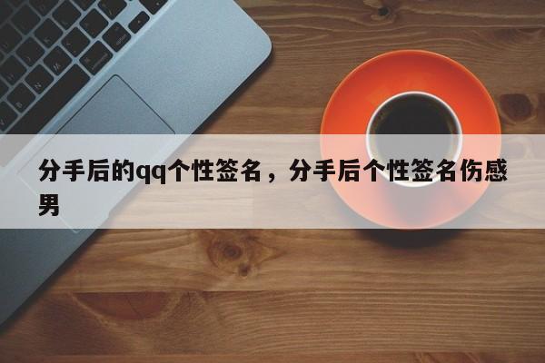 分手后的qq个性签名，分手后个性签名伤感男
