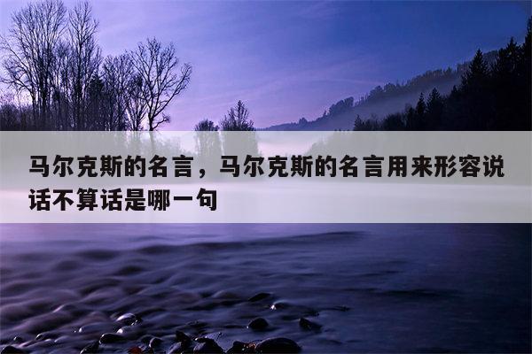 马尔克斯的名言，马尔克斯的名言用来形容说话不算话是哪一句