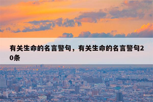 有关生命的名言警句，有关生命的名言警句20条
