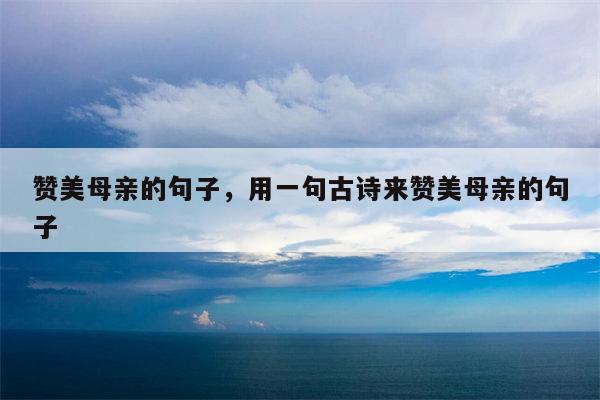赞美母亲的句子，用一句古诗来赞美母亲的句子