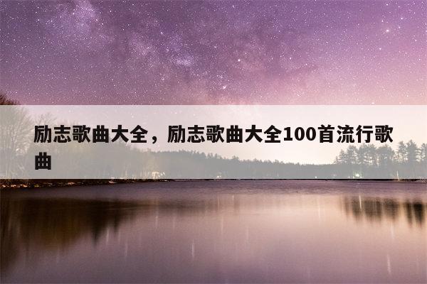 励志歌曲大全，励志歌曲大全100首流行歌曲
