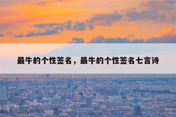 最牛的个性签名，最牛的个性签名七言诗