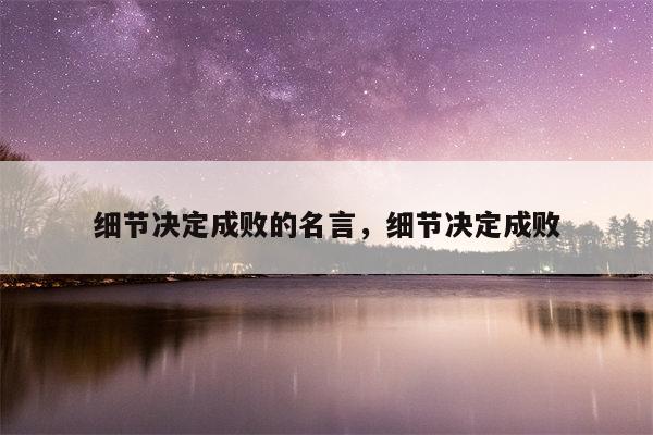 细节决定成败的名言，细节决定成败