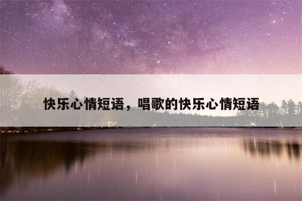 快乐心情短语，唱歌的快乐心情短语
