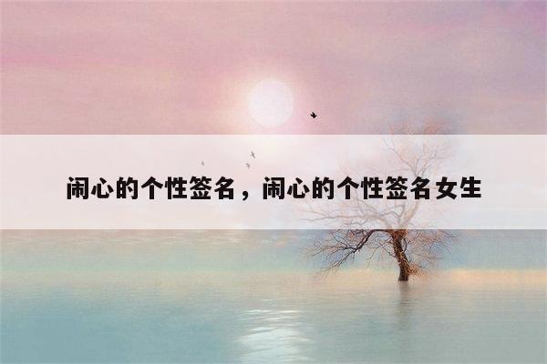 闹心的个性签名，闹心的个性签名女生