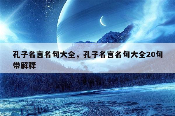 孔子名言名句大全，孔子名言名句大全20句带解释