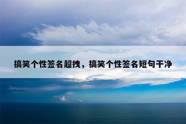 搞笑个性签名超拽，搞笑个性签名短句干净