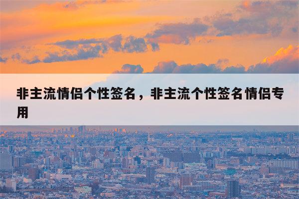 非主流情侣个性签名，非主流个性签名情侣专用